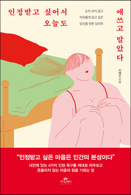 인정받고 싶어서 오늘도 애쓰고 말았다 : 타인에게 휘둘리지 않고, 자기희생을 멈추고 편안하게 인정받는 삶을 위한 ‘인정 욕구 사용 설명서’