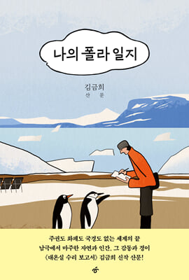 나의 폴라 일지 : 주권도 화폐도 국경도 없는 세계의 끝  남극에서 마주한 자연과 인간, 그 감동과 경이  《대온실 수리 보고서》 김금희 신작 산문!