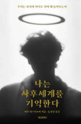 나는 사후세계를 기억한다 : 우리는 죽어서 어디로 가며 왜 돌아오는가