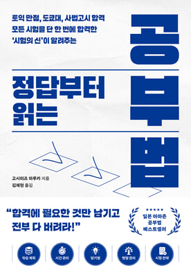 정답부터 읽는 공부법 : 토익 만점, 도쿄대·사법고시 합격 모든 시험을 단 한 번에 합격한 ‘시험의 신’이 알려주는