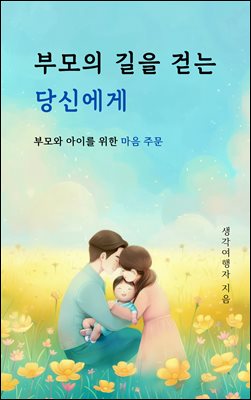 부모의 길을 걷는 당신에게 : 부모와 아이를 위한 마음 주문