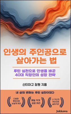인생의 주인공으로 살아가는 법 : 루틴 실천으로 인생을 바꾼 40대 직장인의 성장 전략