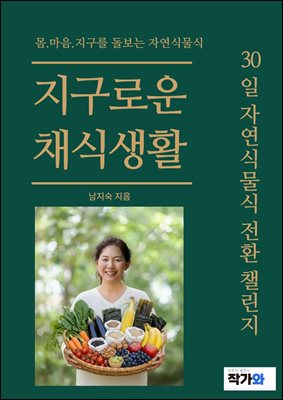 지구로운 채식생활 : 몸 마음 지구를 돌보는 자연식물식