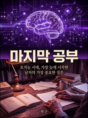 마지막 공부 : 초지능 시대, 가장 늦게 시작한 남자의 가장 중요한 질문
