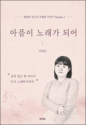 아픔이 노래가 되어 : 상처 입은 한 아이가 다시 노래하기까지