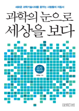 과학의 눈으로 세상을 보다 (새로운 과학기술시대를 꿈꾸는 사람들의 지침서)